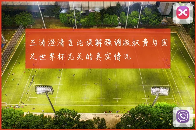 王涛澄清言论误解强调版权费与国足世界杯无关的真实情况