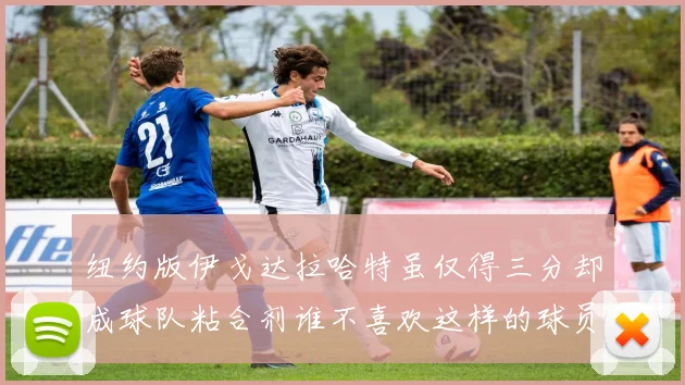 纽约版伊戈达拉哈特虽仅得三分却成球队粘合剂谁不喜欢这样的球员