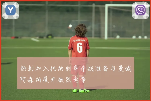 热刺加入托纳利争夺战准备与曼城阿森纳展开激烈竞争