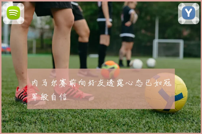 内马尔赛前向好友透露心态已如冠军般自信