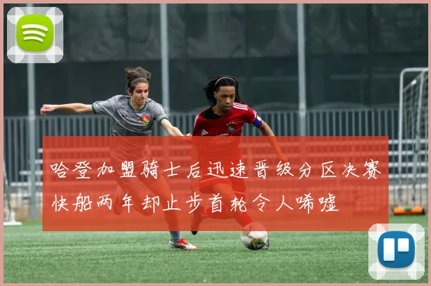 哈登加盟骑士后迅速晋级分区决赛快船两年却止步首轮令人唏嘘