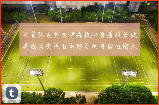 火箭队或将为伊森提供资质报价使其成为受限自由球员的可能性增大