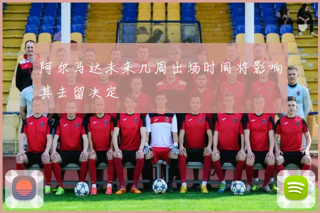阿尔马达未来几周出场时间将影响其去留决定
