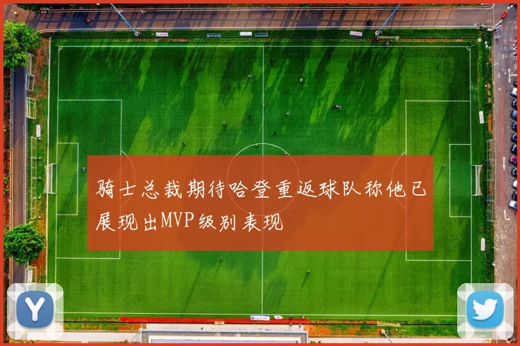骑士总裁期待哈登重返球队称他已展现出MVP级别表现