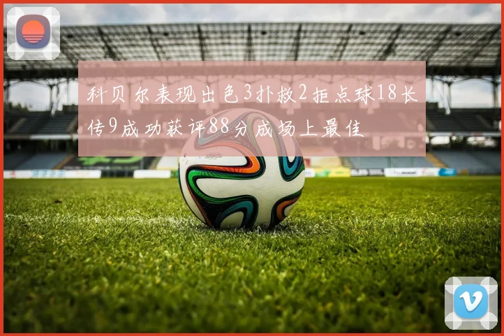 科贝尔表现出色3扑救2拒点球18长传9成功获评88分成场上最佳