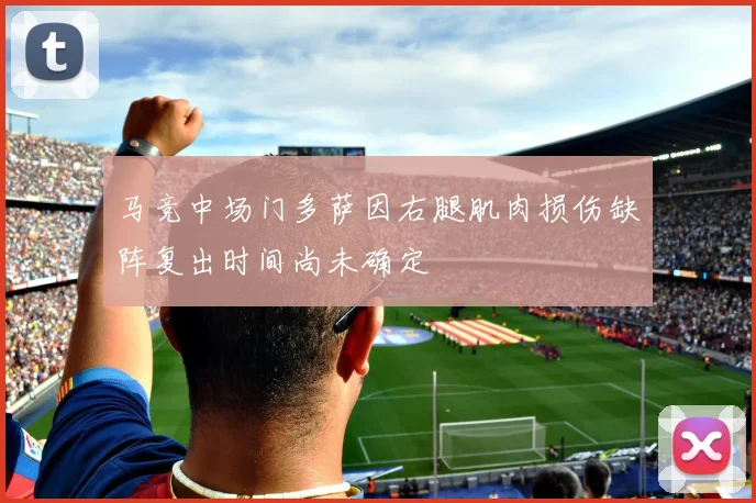 马竞中场门多萨因右腿肌肉损伤缺阵复出时间尚未确定