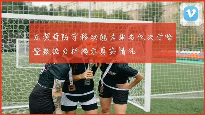 东契奇防守移动能力排名仅次于哈登数据分析揭示真实情况